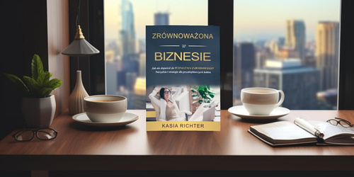 Kasia Richter - Zrównoważona w Biznesie Jak Nie Dopuścić do Wypalenia Zawodowego? Narzędzia i Strategie dla Przedsiębiorczych Kobiet Wydanie Polskie