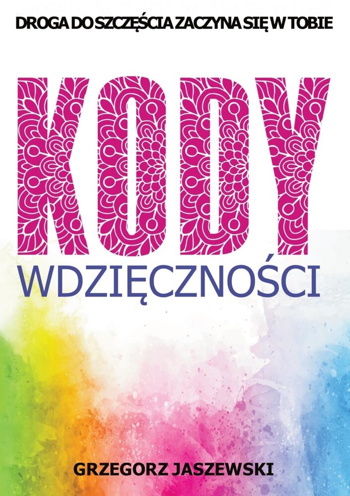 Grzegorz Jaszewski - Kody Wdzięczności Droga do Szczęścia Zaczyna się w Tobie Wydanie Polskie